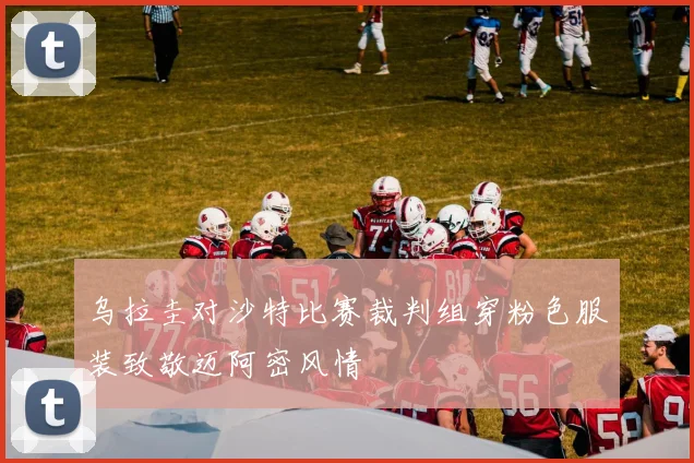 乌拉圭对沙特比赛裁判组穿粉色服装致敬迈阿密风情