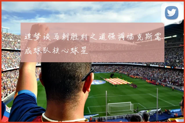 追梦谈马刺胜利之道强调福克斯需成球队核心球星