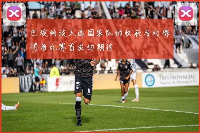 巴埃纳谈入选国家队的收获与对佛得角比赛首发的期待