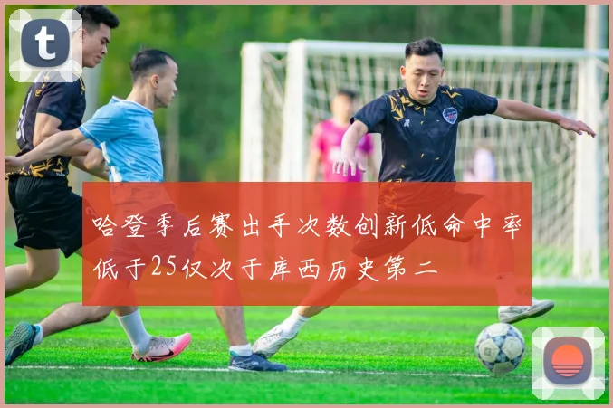 哈登季后赛出手次数创新低命中率低于25仅次于库西历史第二