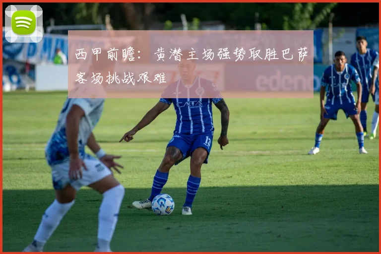 西甲前瞻：黄潜主场强势取胜巴萨客场挑战艰难