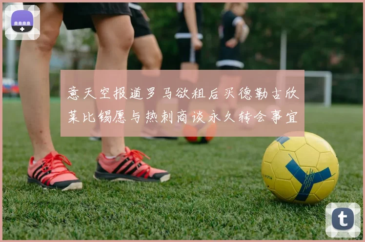 意天空报道罗马欲租后买德勒古欣莱比锡愿与热刺商谈永久转会事宜