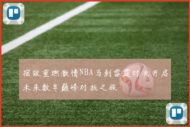 宿敌重燃激情NBA马刺雷霆对决开启未来数年巅峰对抗之旅