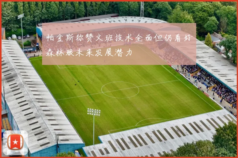 帕金斯称赞文班技术全面但仍看好森林狼未来发展潜力