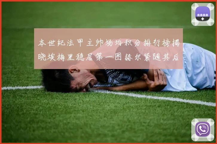 本世纪法甲主帅场均积分排行榜揭晓埃梅里稳居第一图赫尔紧随其后
