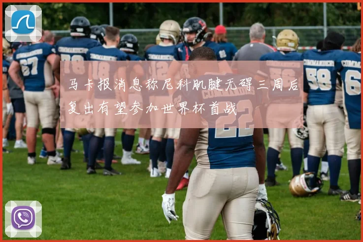 马卡报消息称尼科肌腱无碍三周后复出有望参加世界杯首战