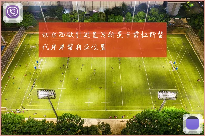 切尔西欲引进皇马新星卡雷拉斯替代库库雷利亚位置