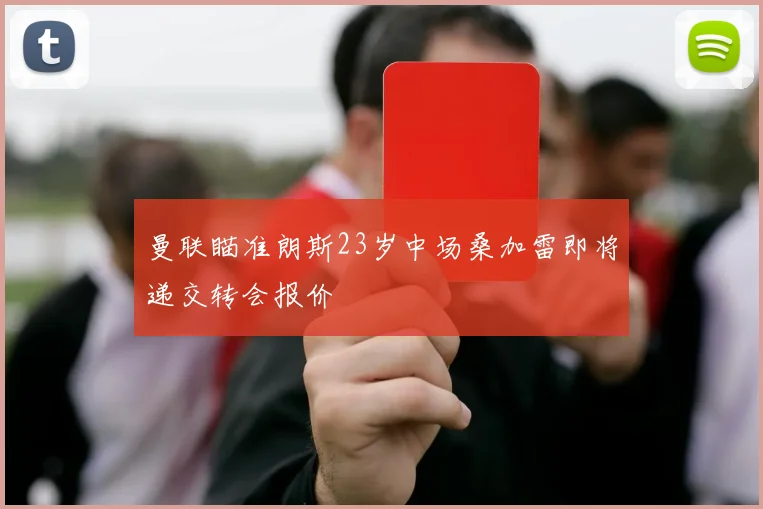 曼联瞄准朗斯23岁中场桑加雷即将递交转会报价
