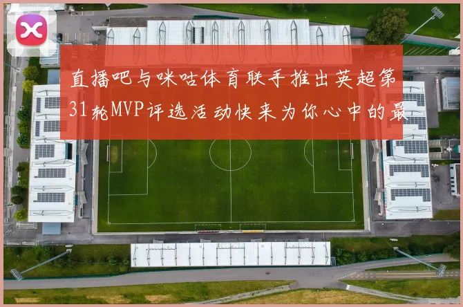 直播吧与咪咕体育联手推出英超第31轮MVP评选活动快来为你心中的最佳球员投票