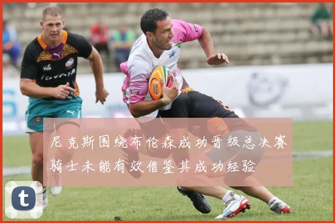 尼克斯围绕布伦森成功晋级总决赛骑士未能有效借鉴其成功经验