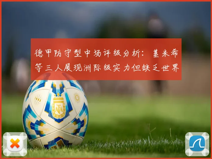 德甲防守型中场评级分析：基米希等三人展现洲际级实力但缺乏世界级球员