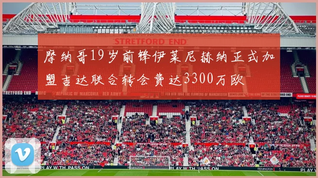 摩纳哥19岁前锋伊莱尼赫纳正式加盟吉达联合转会费达3300万欧