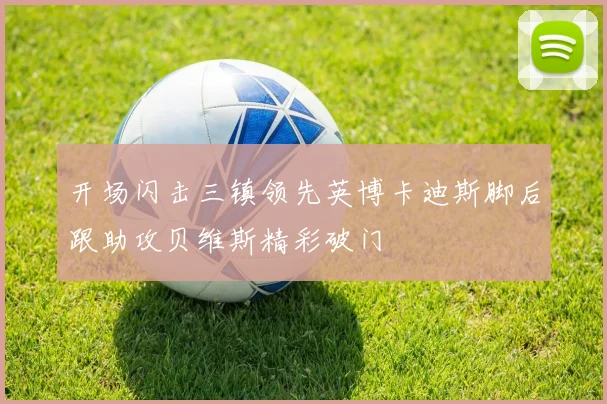 开场闪击三镇领先英博卡迪斯脚后跟助攻贝维斯精彩破门