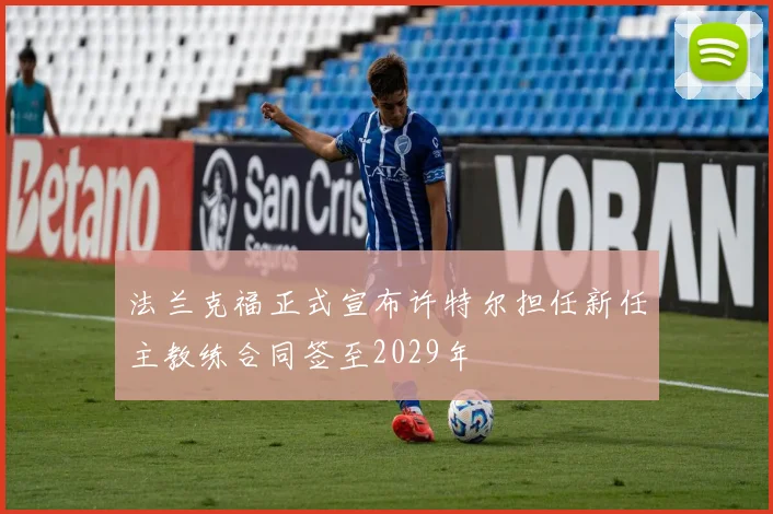 法兰克福正式宣布许特尔担任新任主教练合同签至2029年